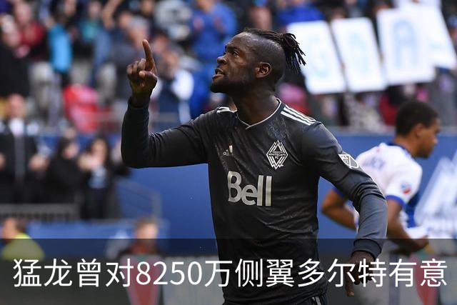 猛龙曾对8250万侧翼多尔特有意 但他已被交易至老鹰