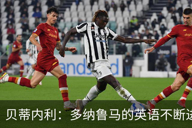 贝蒂内利：多纳鲁马的英语不断进步中，我一直在学习他的优点