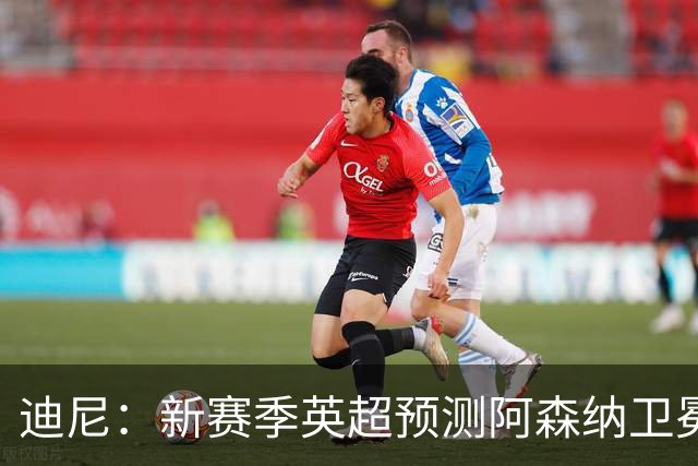 迪尼：新赛季英超预测阿森纳卫冕，曼城、利物浦、蓝军进前四