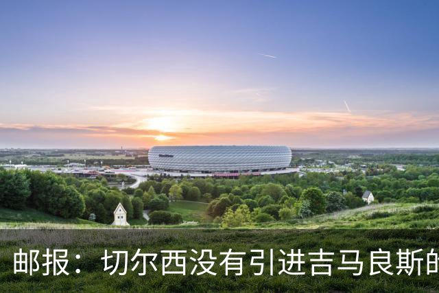 邮报：切尔西没有引进吉马良斯的计划 拉克鲁瓦今天体检